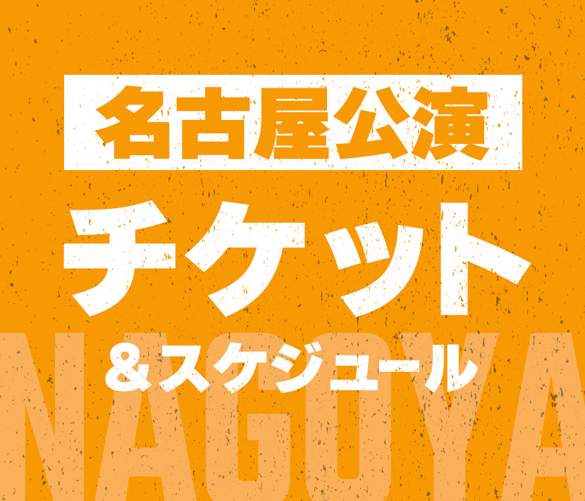名古屋公演 チケット&スケジュール