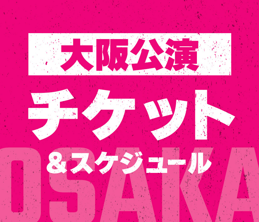 大阪公演 チケット&スケジュール