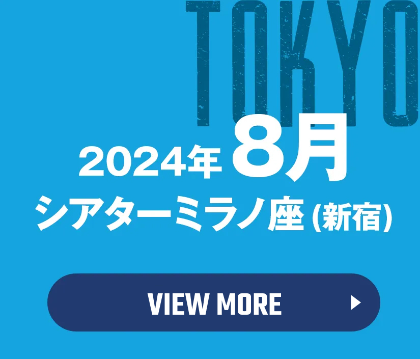 TOKYO 2024年8月 シアターミラノ座（新宿） view more