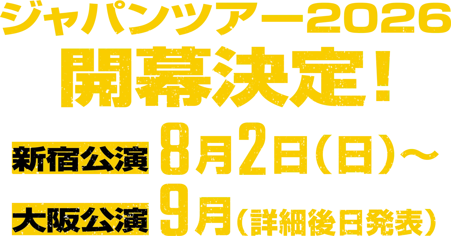ジャパンツアー2026開幕決定！ 新宿公演 8月2日(日)～ 大阪公演 9月(詳細後日発表)