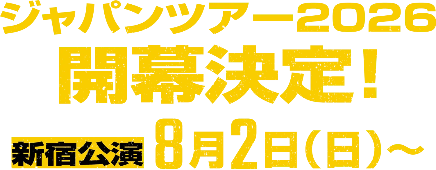ジャパンツアー2026開幕決定！ 新宿公演 8月2日(日)～